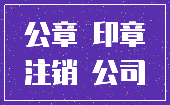 公章 印章_注销 公司