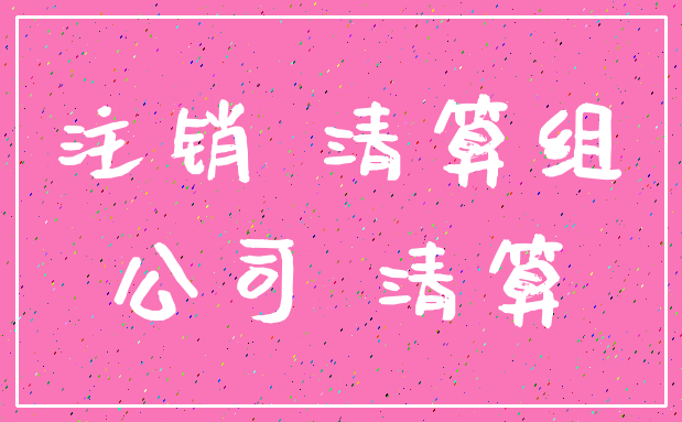注销 清算组_公司 清算