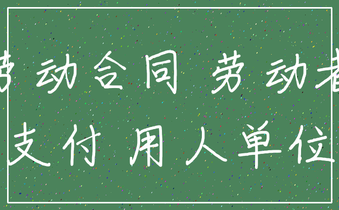 劳动合同 劳动者_支付 用人单位