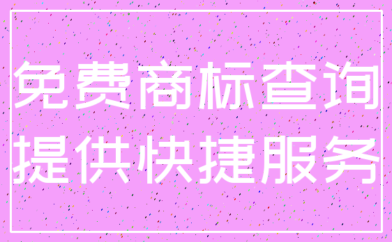免费商标查询_提供快捷服务