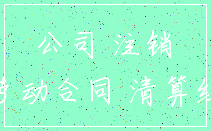 公司 注销_劳动合同 清算组
