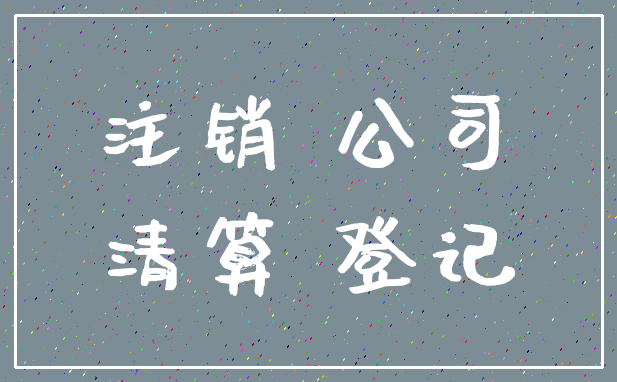 注销 公司_清算 登记