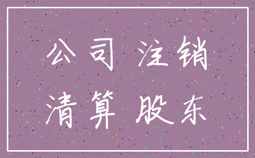 公司 注销_清算 股东
