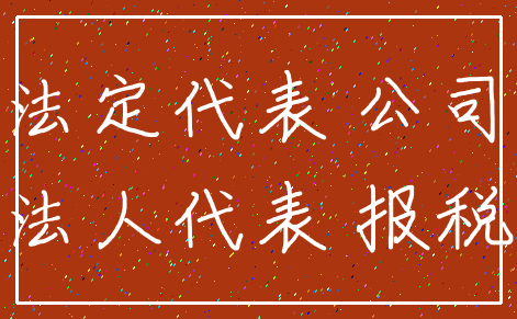 法定代表 公司_法人代表 报税