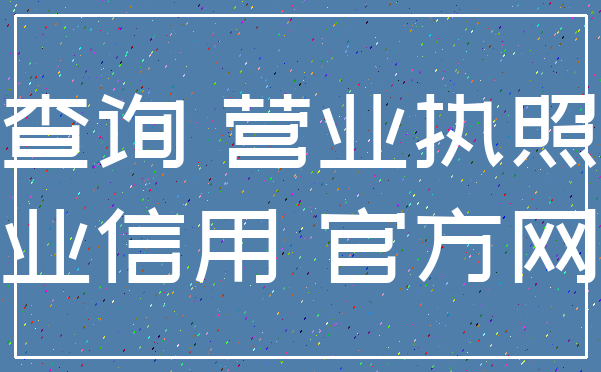 查询 营业执照_企业信用 官方网站