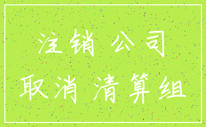注销 公司_取消 清算组