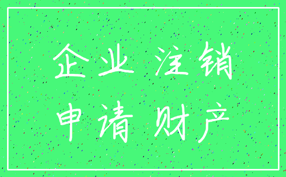 企业 注销_申请 财产