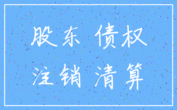 股东 债权_注销 清算