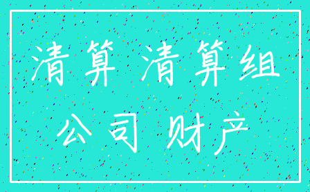 清算 清算组_公司 财产