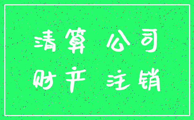 清算 公司_财产 注销