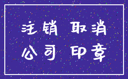 注销 取消_公司 印章
