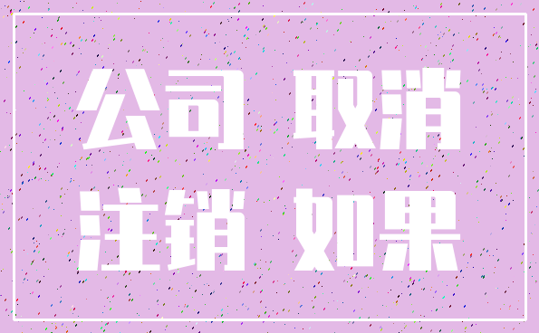 公司 取消_注销 如果