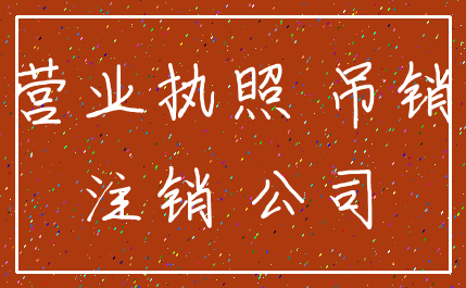 营业执照 吊销_注销 公司