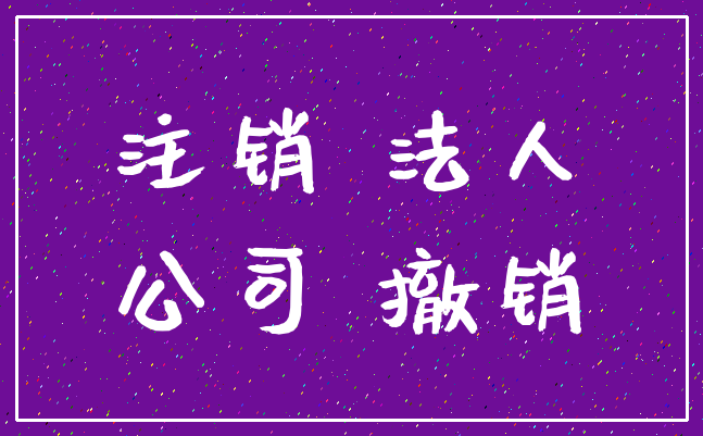 注销 法人_公司 撤销
