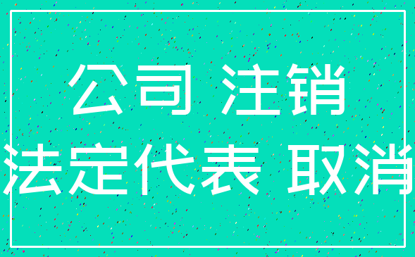 公司 注销_法定代表 取消