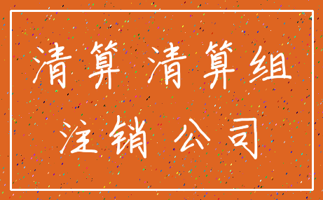 清算 清算组_注销 公司