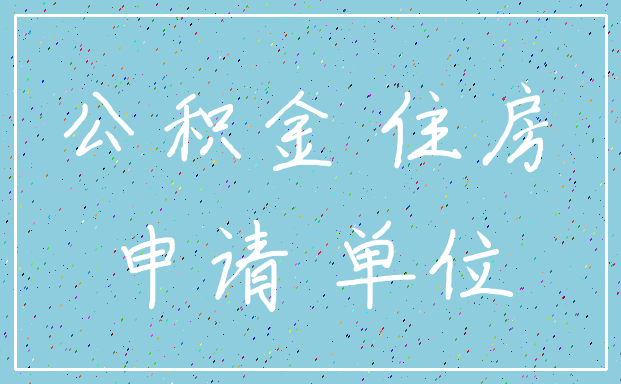 公积金 住房_申请 单位