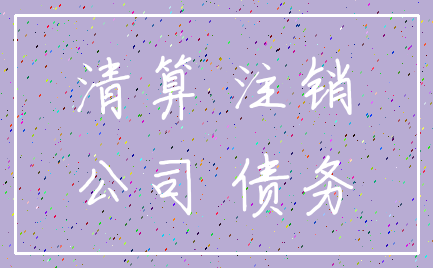 清算 注销_公司 债务