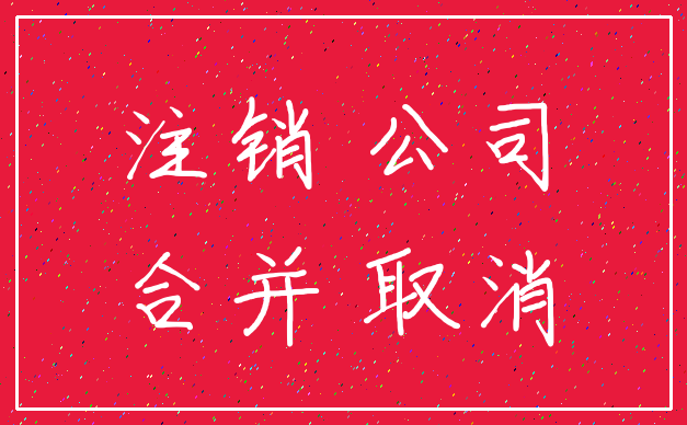 注销 公司_合并 取消