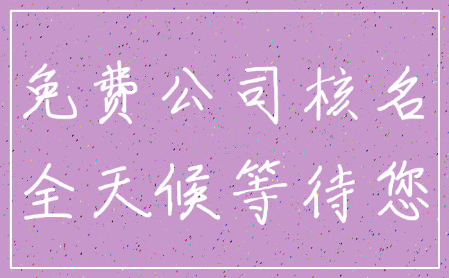 免费公司核名_全天候等待您