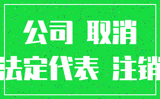 公司 取消_法定代表 注销