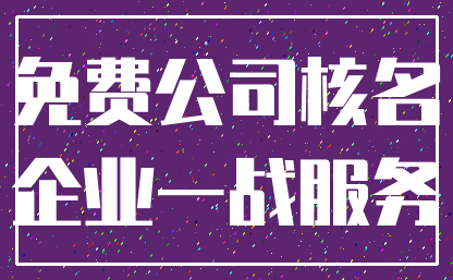 免费公司核名_企业一战服务