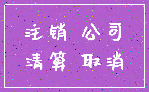 注销 公司_清算 取消