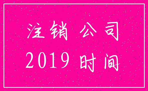 注销 公司_2019 时间