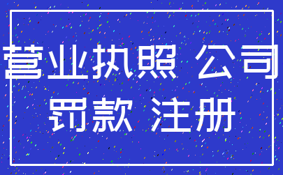 营业执照 公司_罚款 注册