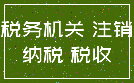 税务机关 注销_纳税 税收