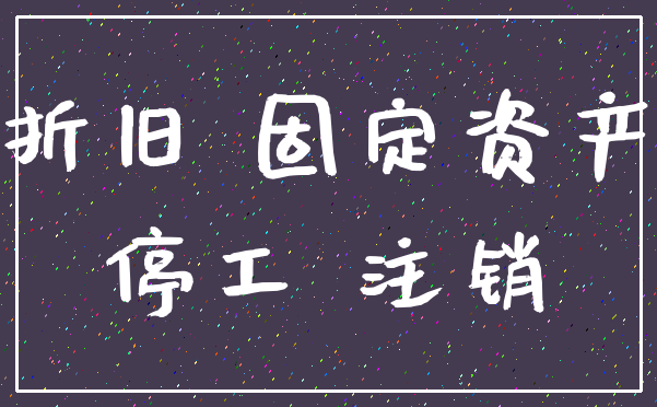 折旧 固定资产_停工 注销