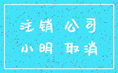 注销 公司_小明 取消