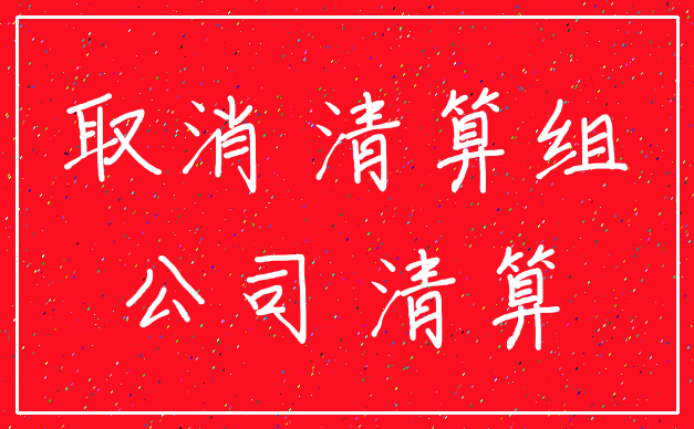 取消 清算组_公司 清算