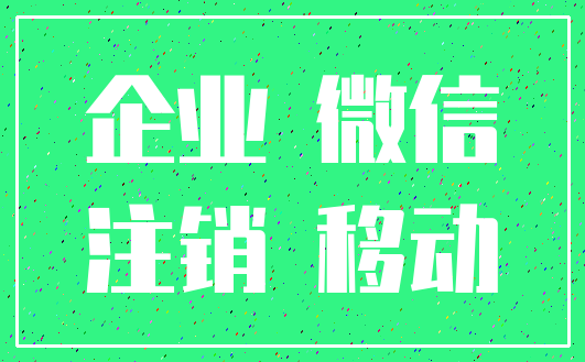 企业 微信_注销 移动