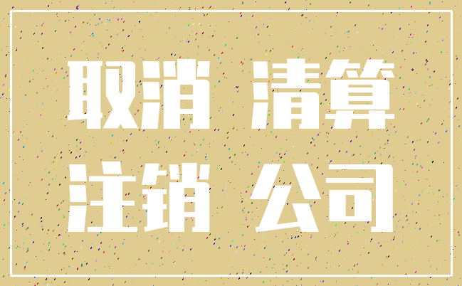 取消 清算_注销 公司