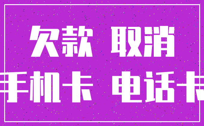 欠款 取消_手机卡 电话卡