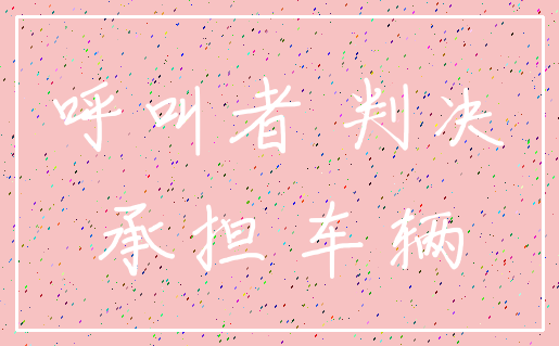 呼叫者 判决_承担 车辆