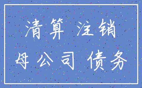 清算 注销_母公司 债务