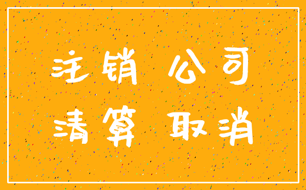 注销 公司_清算 取消