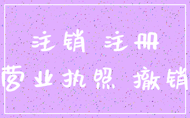 注销 注册_营业执照 撤销
