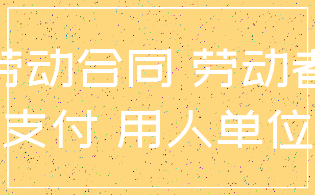 劳动合同 劳动者_支付 用人单位