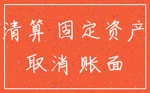 清算 固定资产_取消 账面