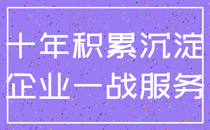 十年积累沉淀_企业一战服务