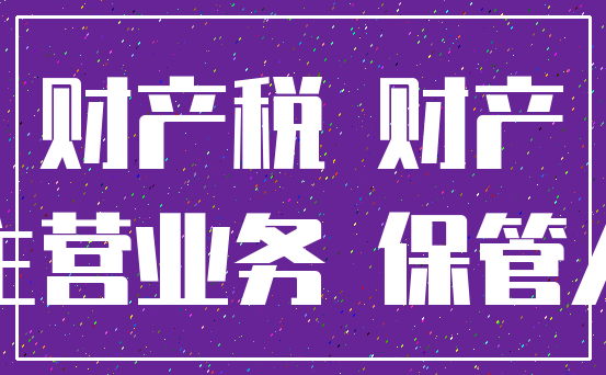 财产税 财产_主营业务 保管人