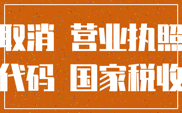 取消 营业执照_代码 国家税收