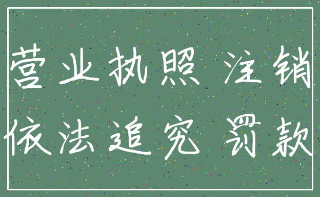 营业执照 注销_依法追究 罚款