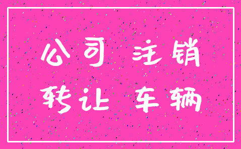 公司 注销_转让 车辆
