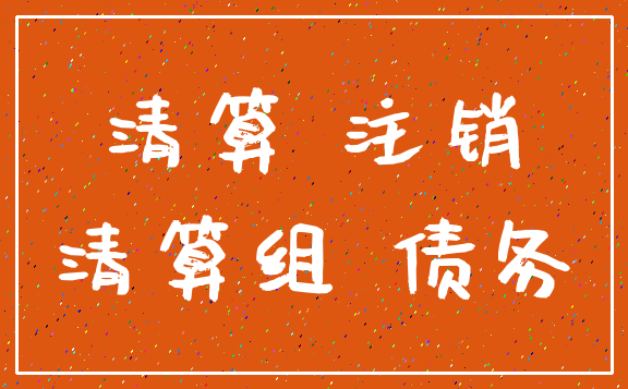 清算 注销_清算组 债务