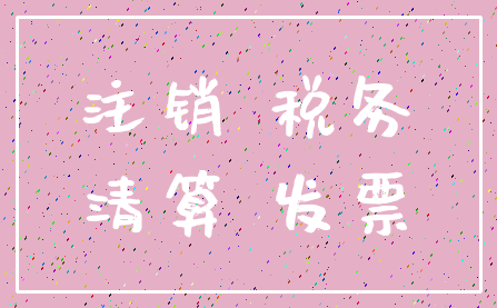 注销 税务_清算 发票
