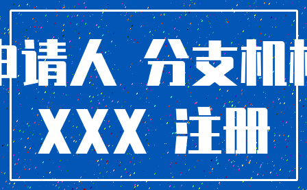 申请人 分支机构_XXX 注册